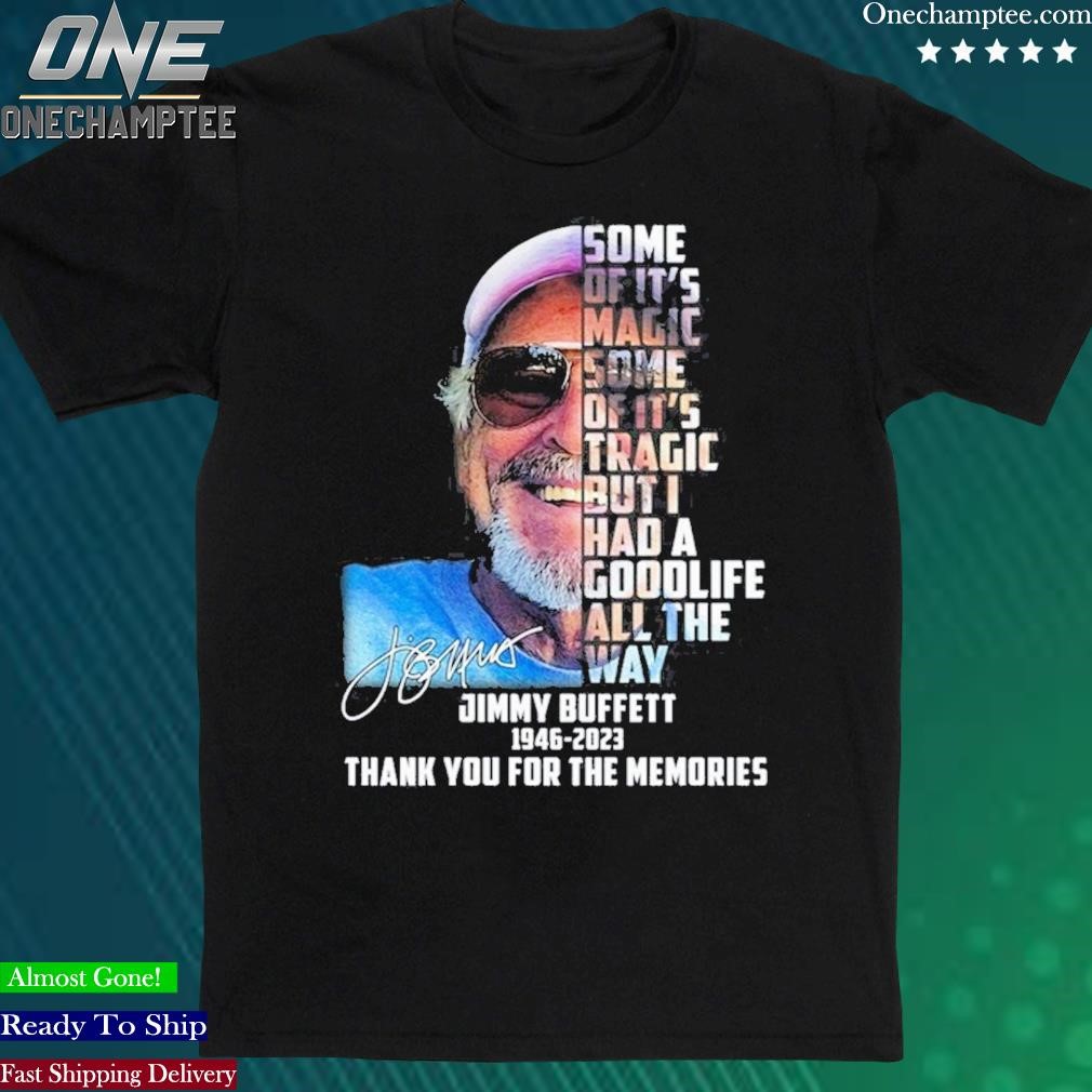 Official some Of It’s Magic Some Of It’s Tragic But I Had A Goodlife All The Way Jimmy Buffett 1946 – 2023 Thank You For The Memories T-Shirt