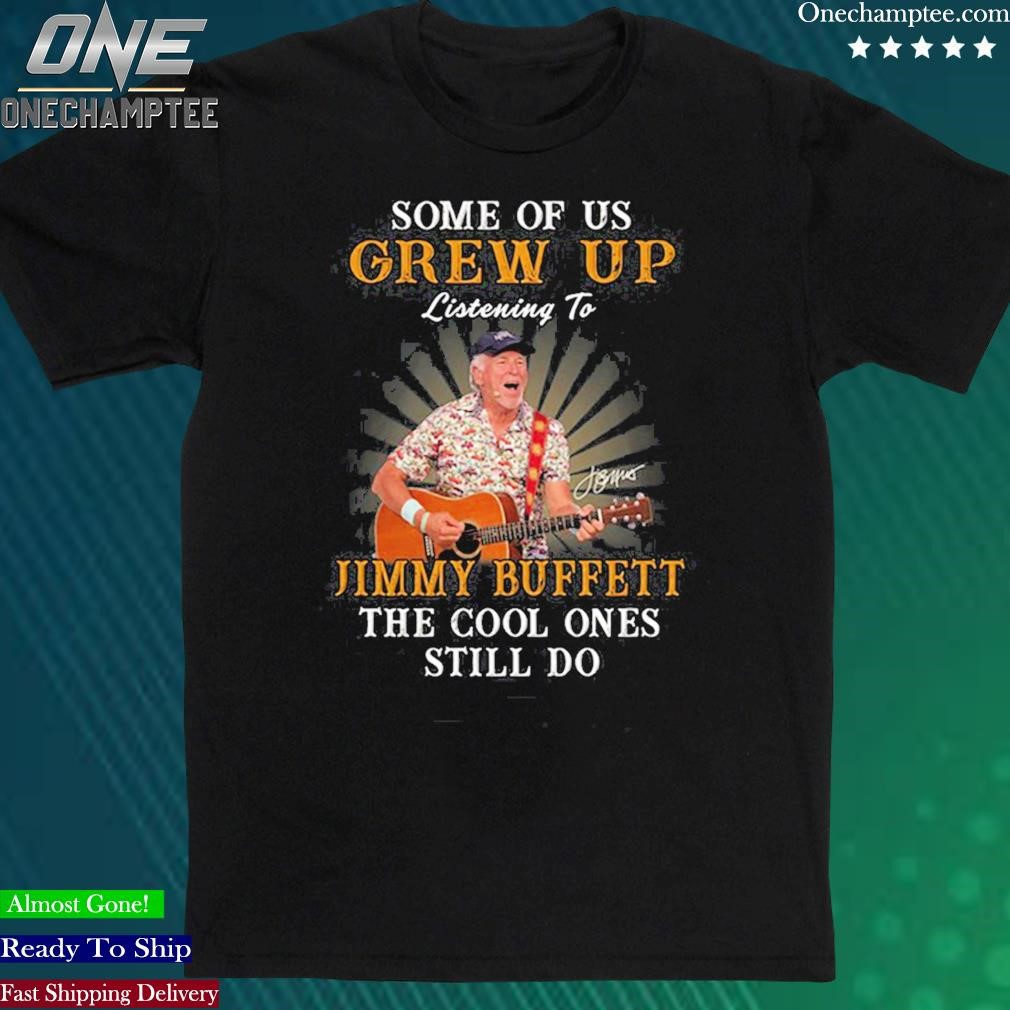 Official some Of Us Grew Up Listening To Jimmy Buffett The Cool Ones Still Do T Shirt