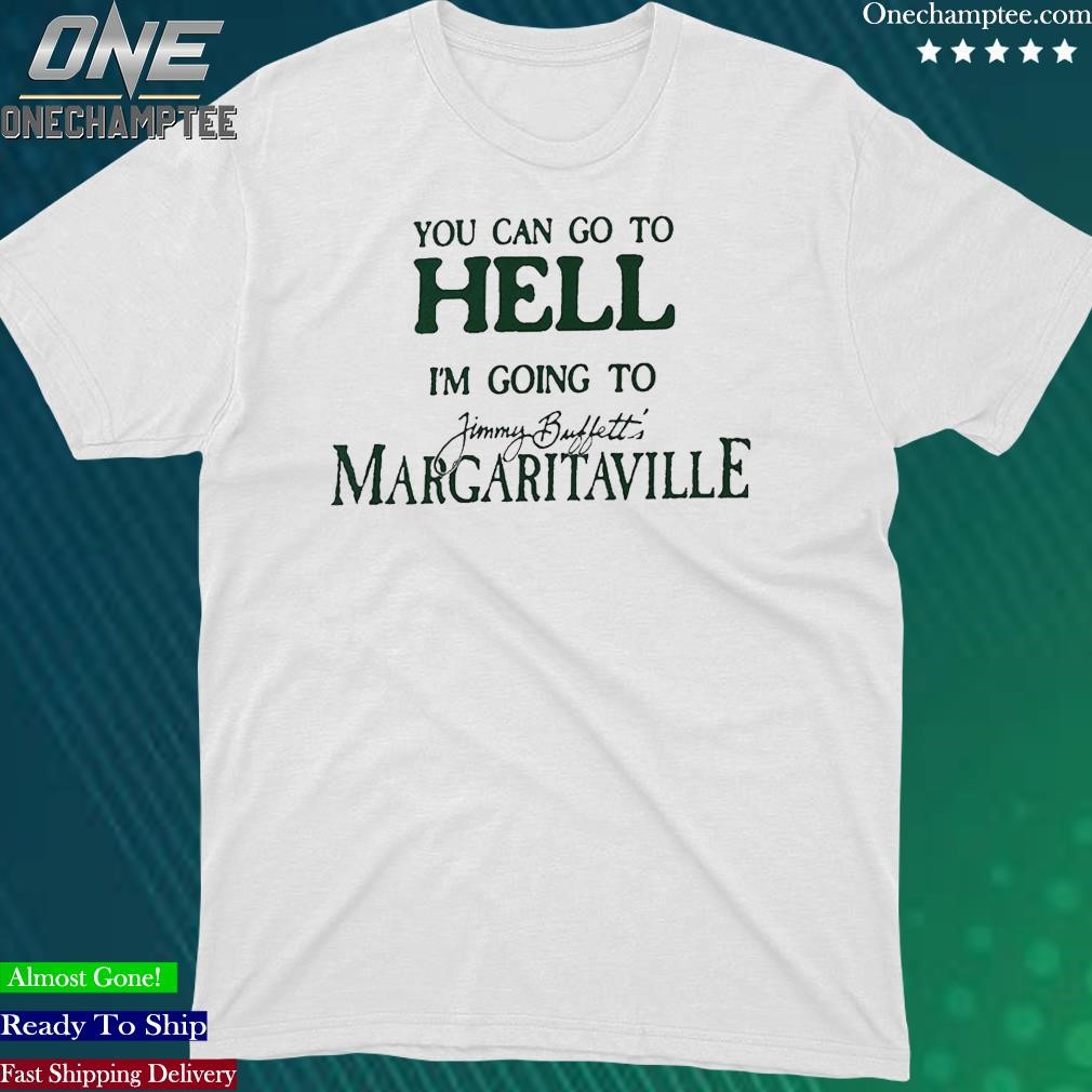 Official yOU CAN GO TO HELL IM GOING TO MARGARITAVILLE SHIRT