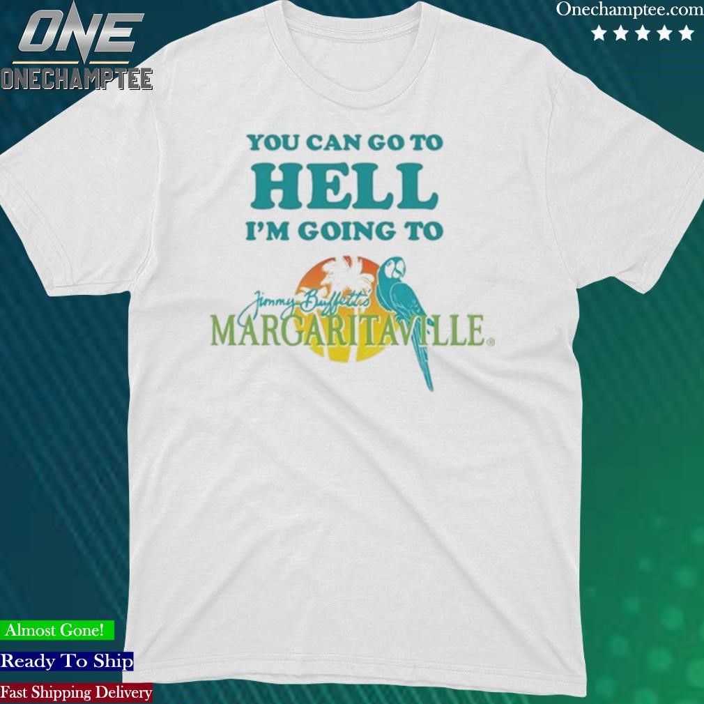 Official you Can Go To Hell I'm Going To Margaritaville T-Shirt