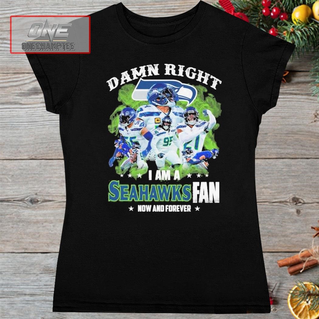 Damn Right I am a Seattle Seahawks fan Now and forever shirt