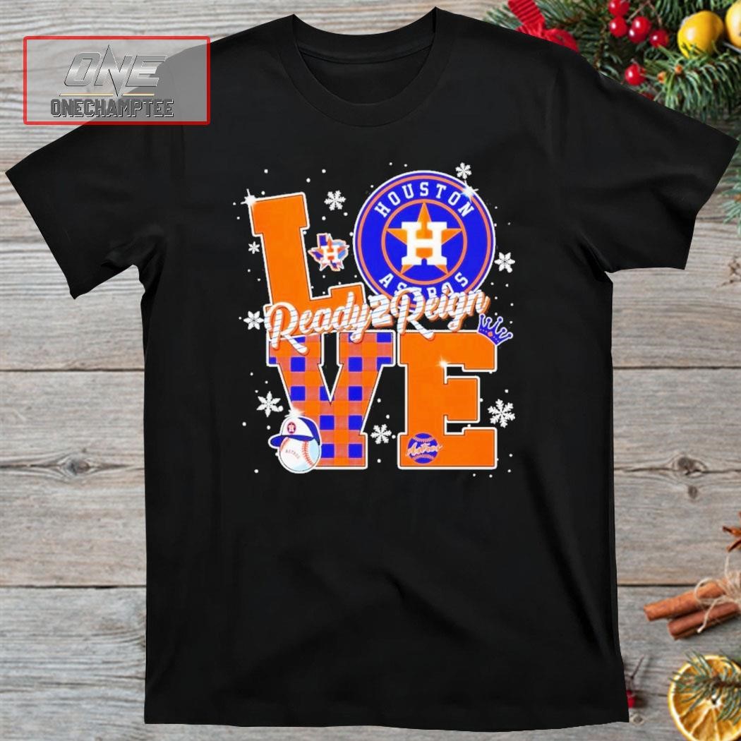 Houston Astros Love Ready 2 Reign Christmas Shirt, hoodie, sweater, long  sleeve and tank top