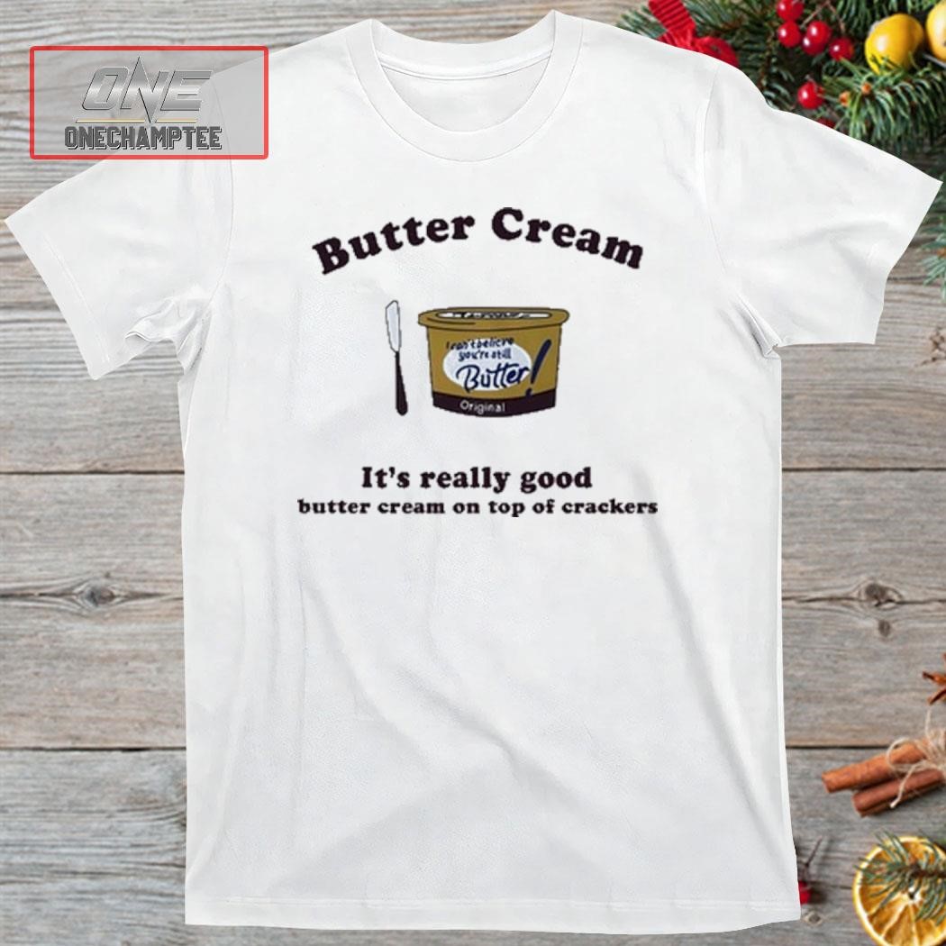 Butter Cream It's Really Good Butter Cream On Top Of Crackers Shirt