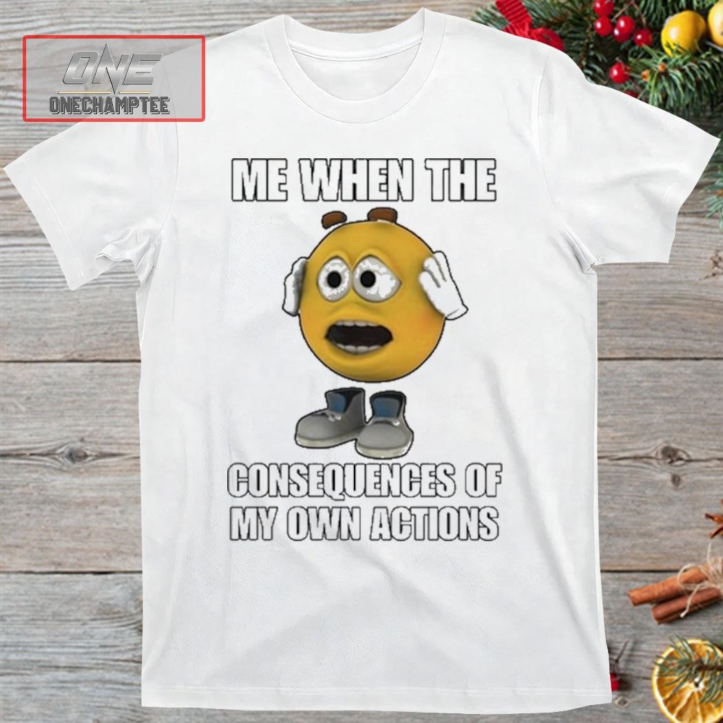 Cringeytees Me When The Consequences Of My Own Actions Shirt