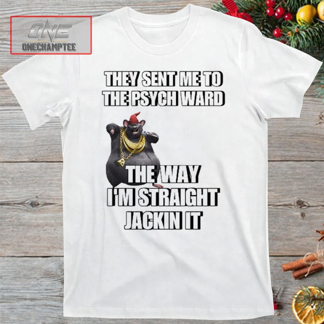 Cringeytees They Sent Me To The Psych Ward The Way I'm Straight Jackin It Shirt