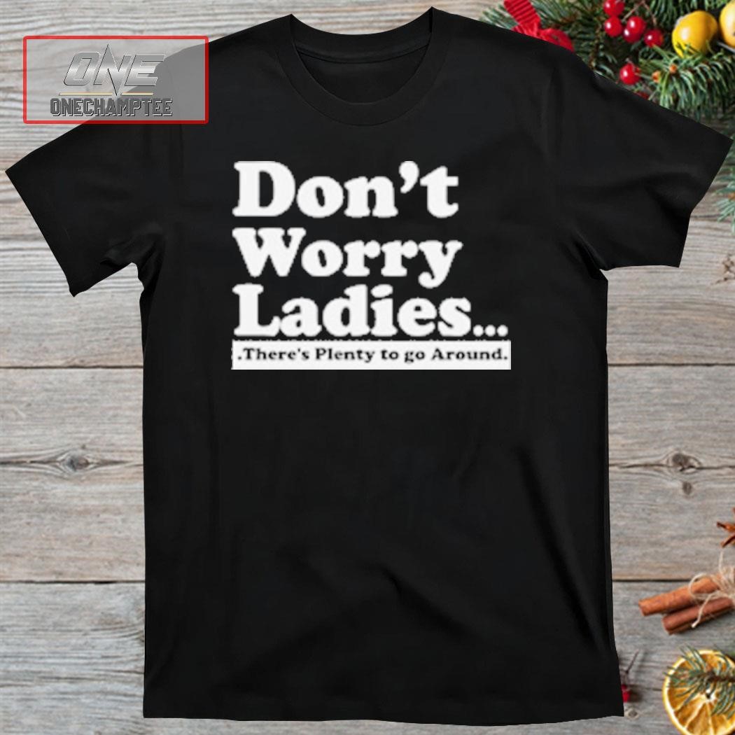 Don’t Worry Ladies There’s Plenty to Go Aroun Shirt