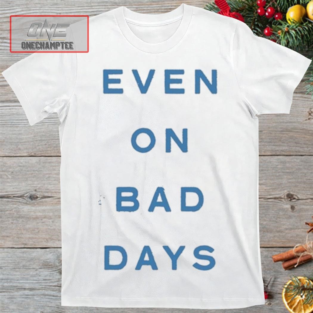 Evem On Bad Days Shirt