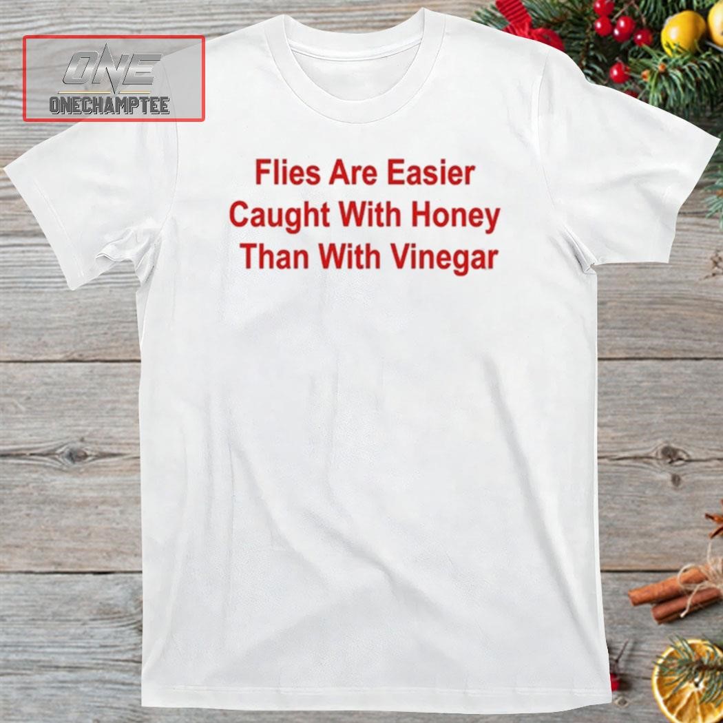 Flies Are Easier Caught With Honey Than With Vinegar Shirt