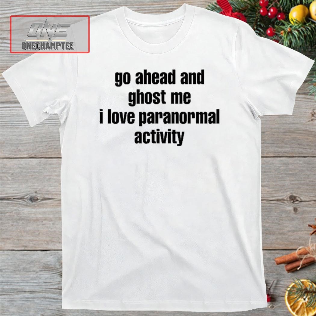 Go Ahead And Ghost Me I Love Paranormal Activity New Shirt