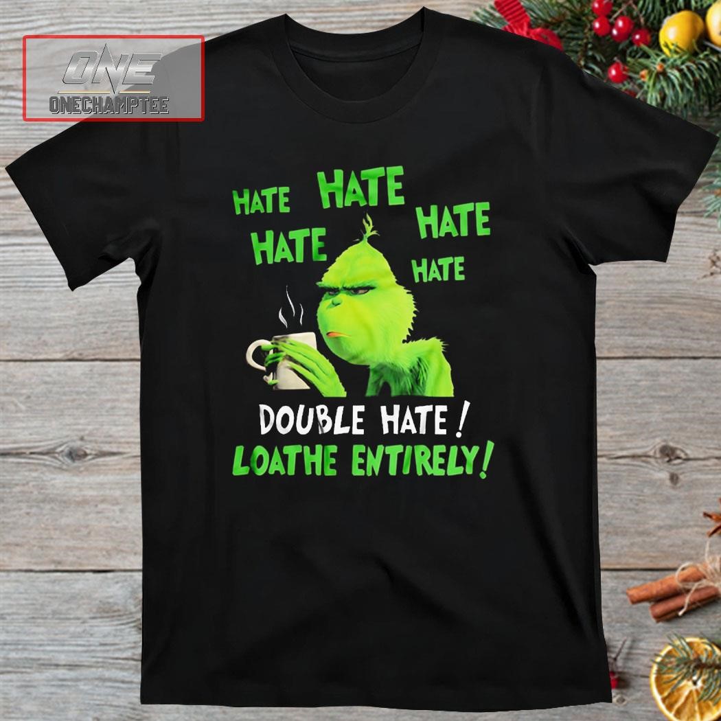 Hate Hate Double Hate Loathe Entirely Grinch Christmas Shirt