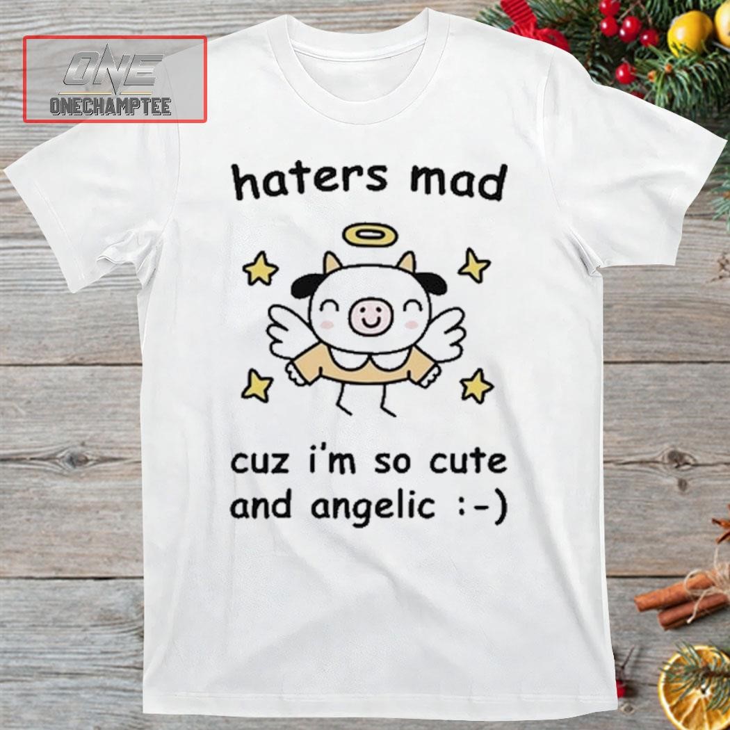 Haters Mad Cuz I'm So Cute And Angelic Shirt