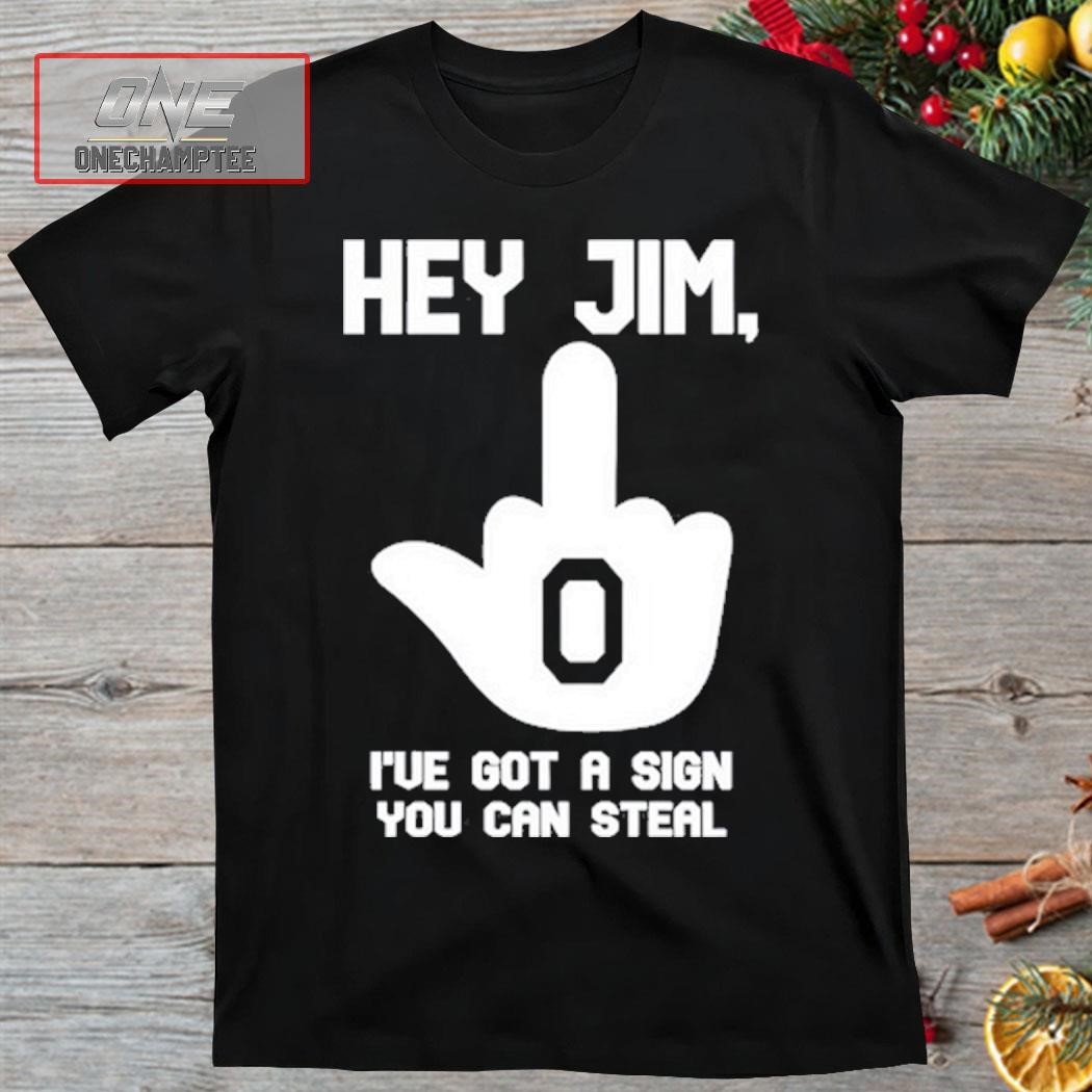 Heather Dawn Hey Jim I've Got A Sign You Can Steal Shirt