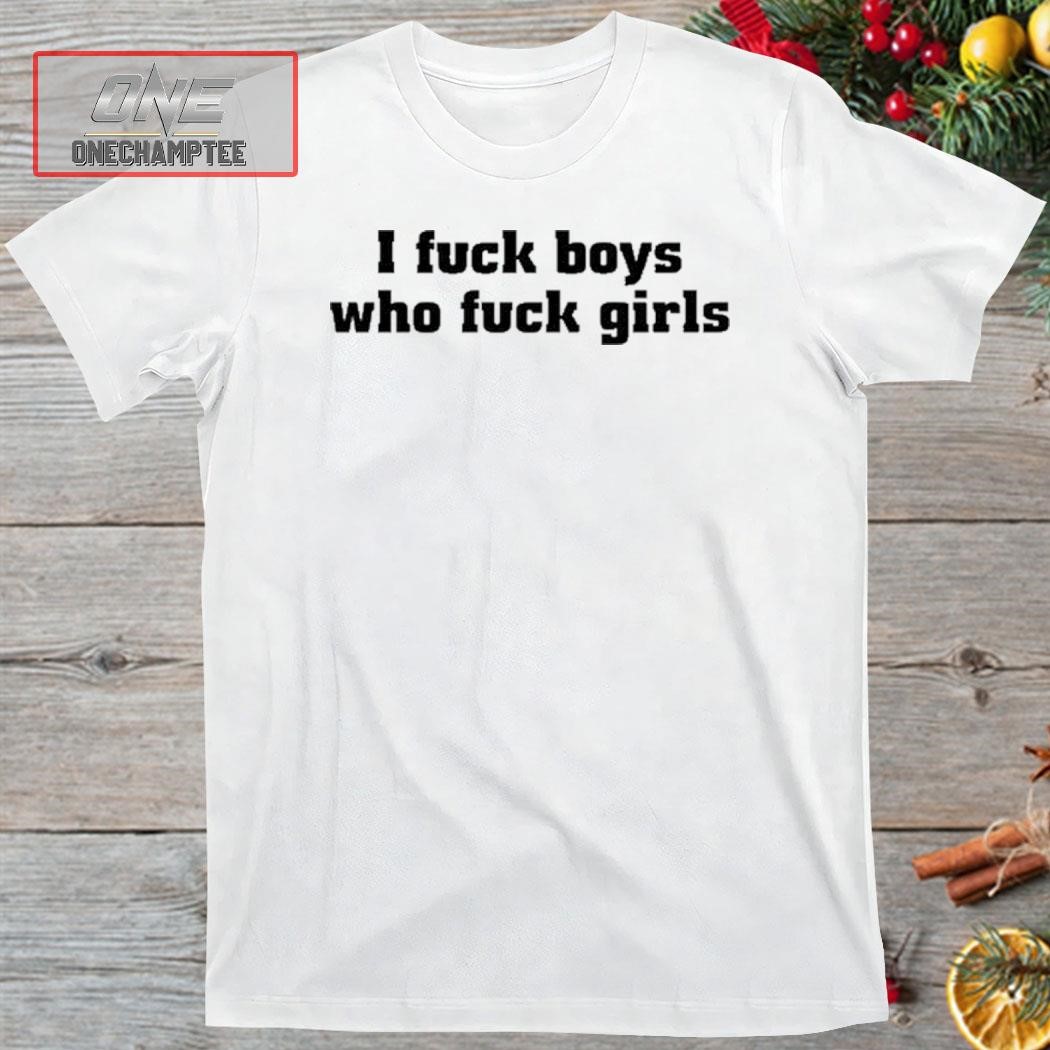 I Fuck Boys Who Fuck Girls Shirt