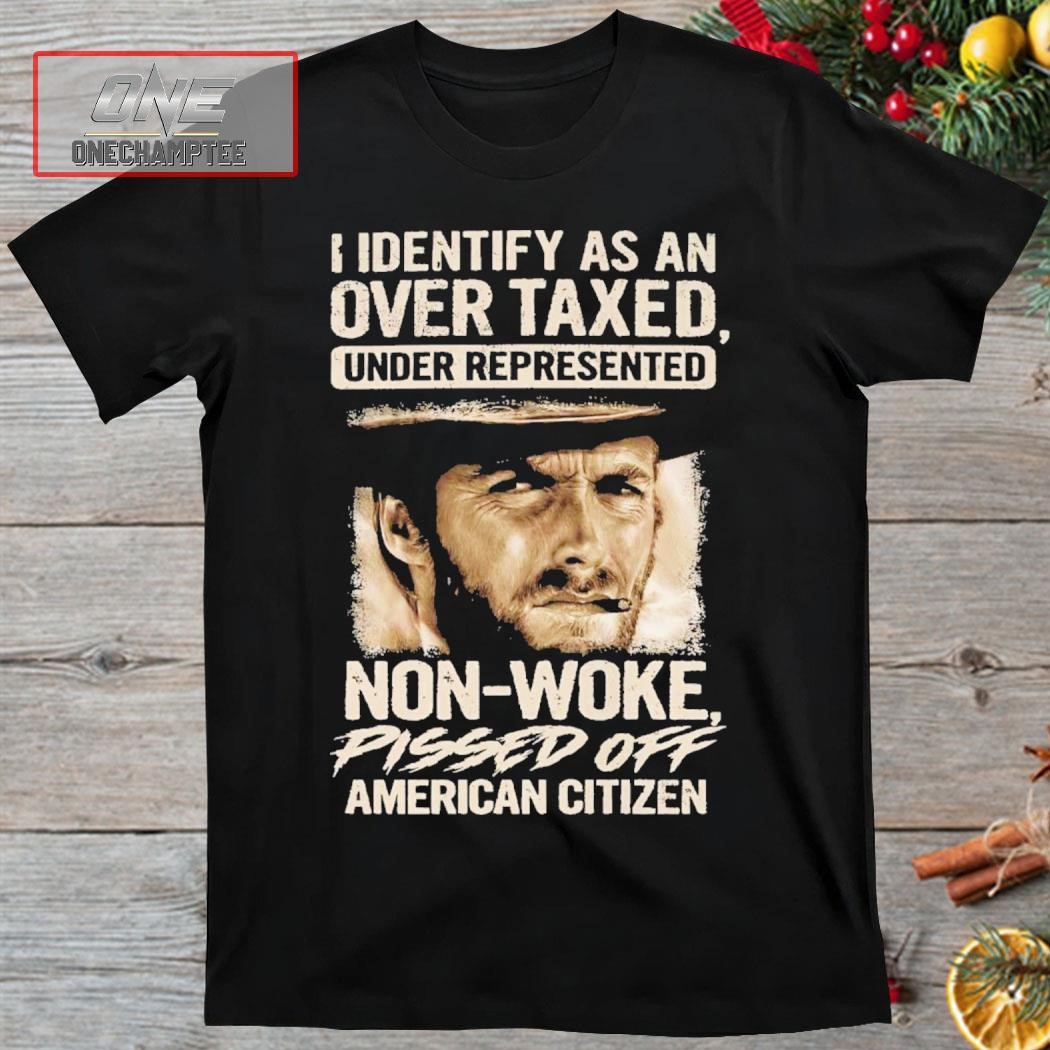 I Identify As An Over Taxed Under Represented Non-Woke Pissed Off American Citizen Clint Eastwood Shirt