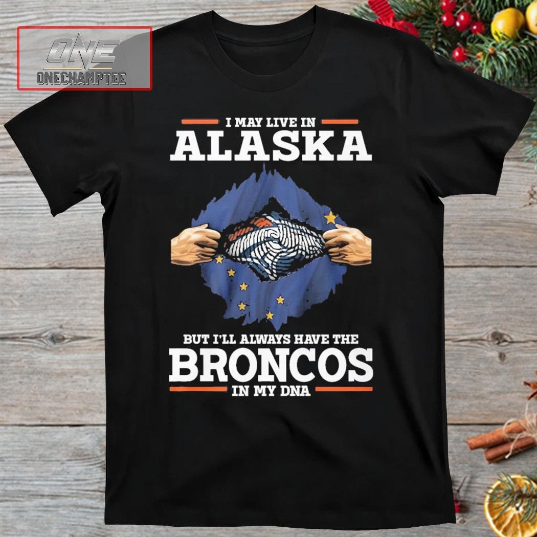 I May Live In Alaska But I’ll Always Have The Broncos In My DNA Shirt