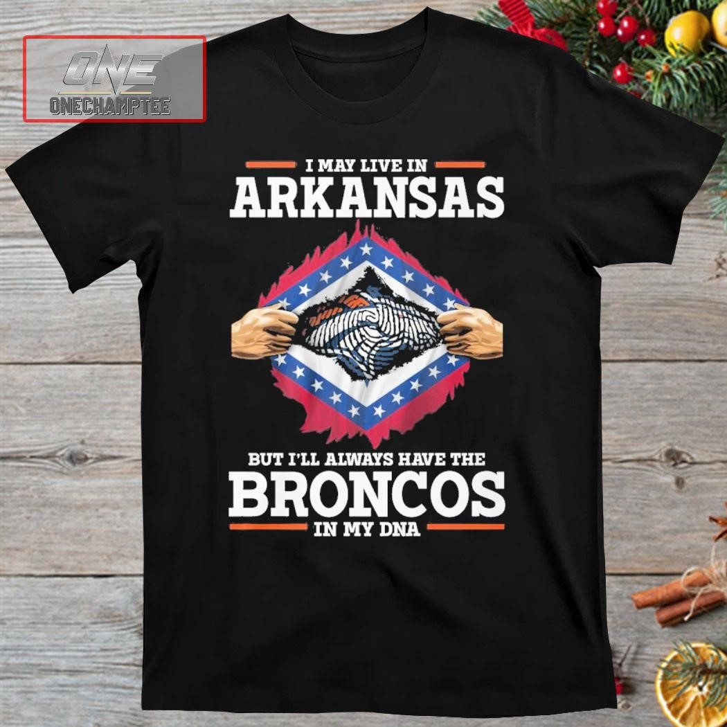 I May Live In Arkansas But I’ll Always Have The Broncos In My DNA Shirt