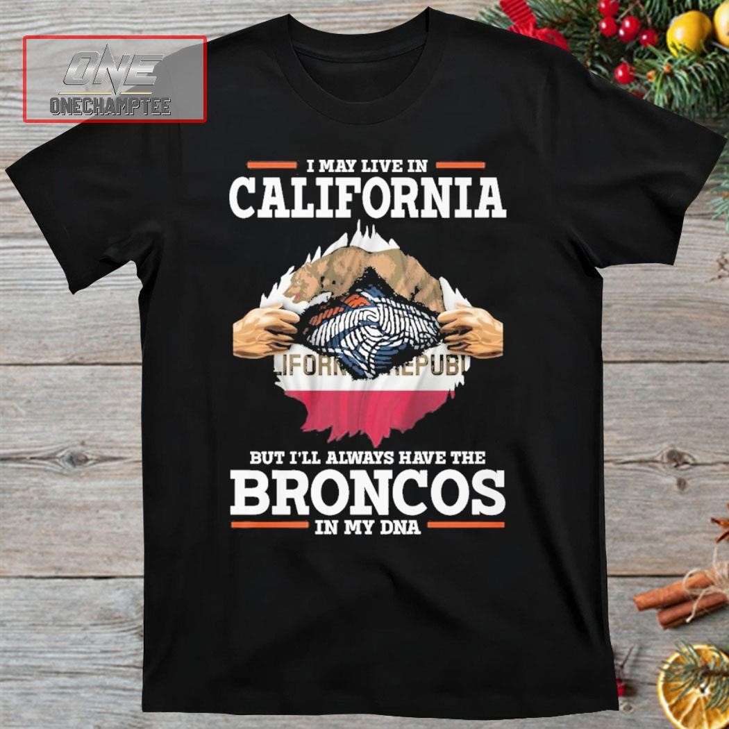 I May Live In California But I’ll Always Have The Broncos In My DNA Shirt
