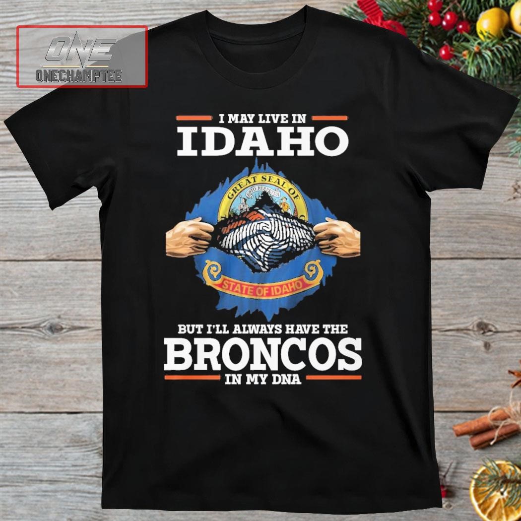 I May Live In Idaho But I’ll Always Have The Broncos In My DNA Shirt