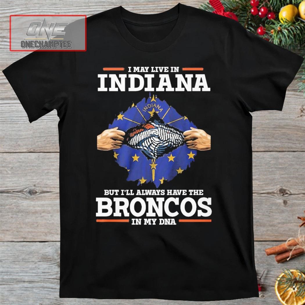I May Live In Indiana But I’ll Always Have The Broncos In My DNA Shirt