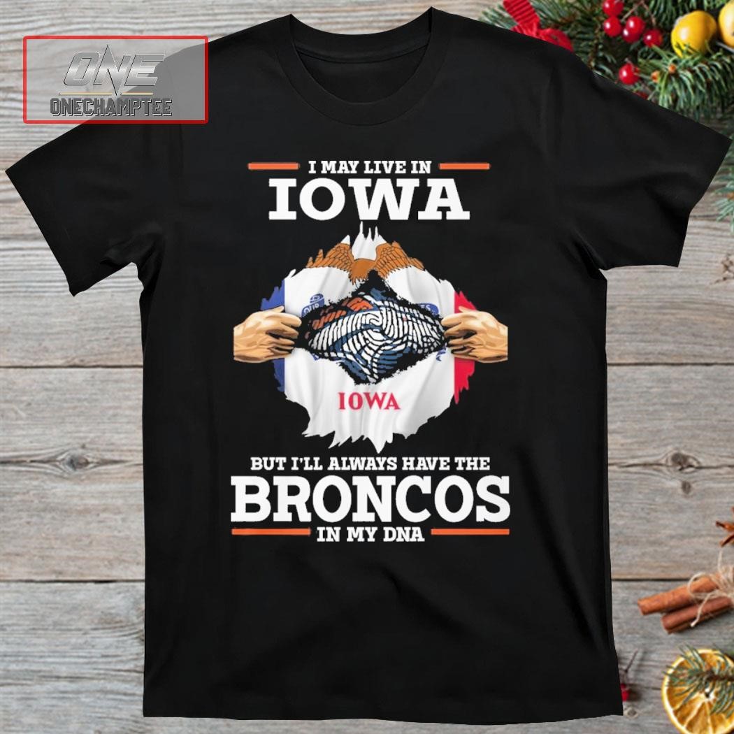 I May Live In Iowa But I’ll Always Have The Broncos In My DNA Shirt