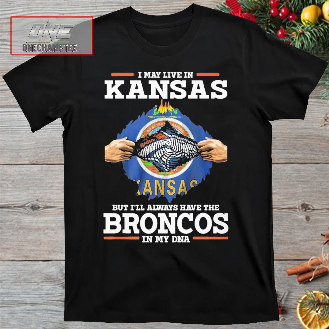 I May Live In Kansas But I’ll Always Have The Broncos In My DNA Shirt