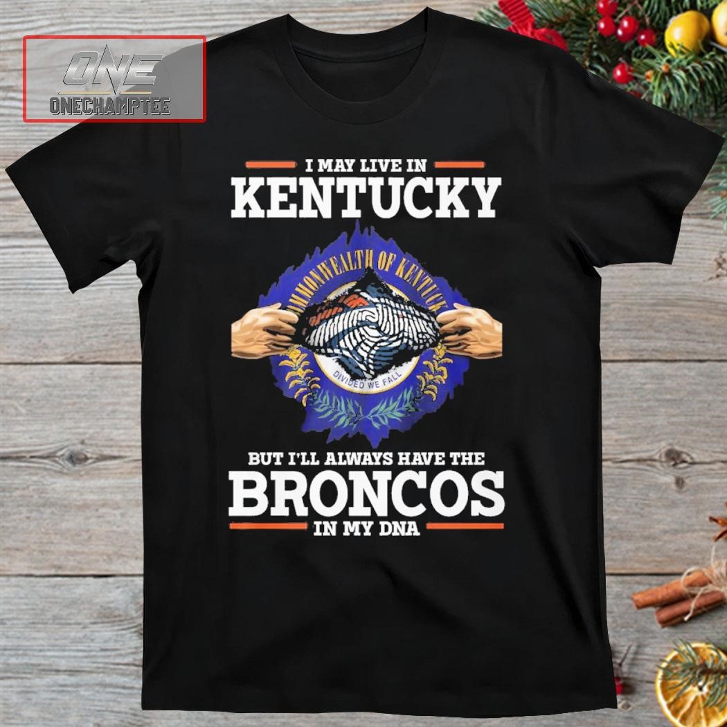 I May Live In Kentucky But I’ll Always Have The Broncos In My DNA Shirt