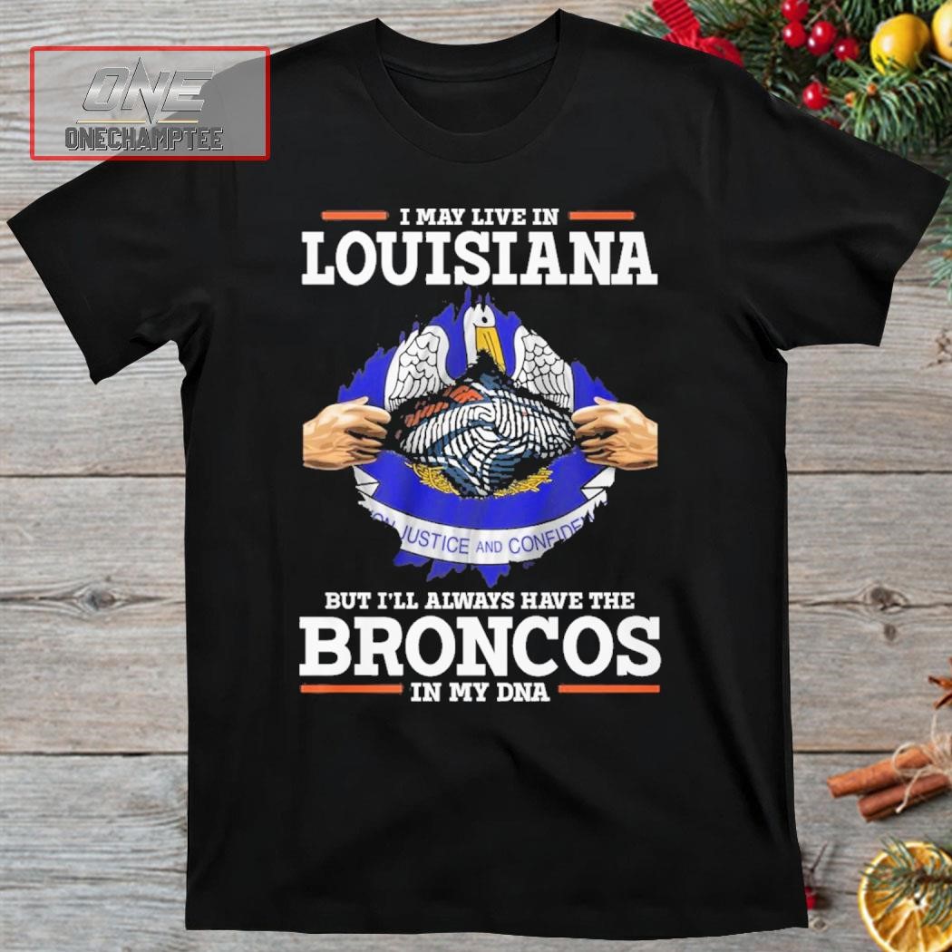 I May Live In Louisiana But I’ll Always Have The Broncos In My DNA Shirt
