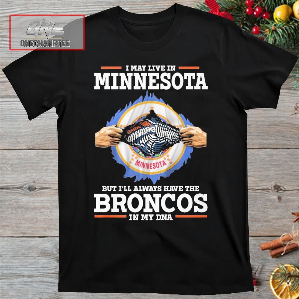 I May Live In Minnesota But I’ll Always Have The Broncos In My DNA Shirt