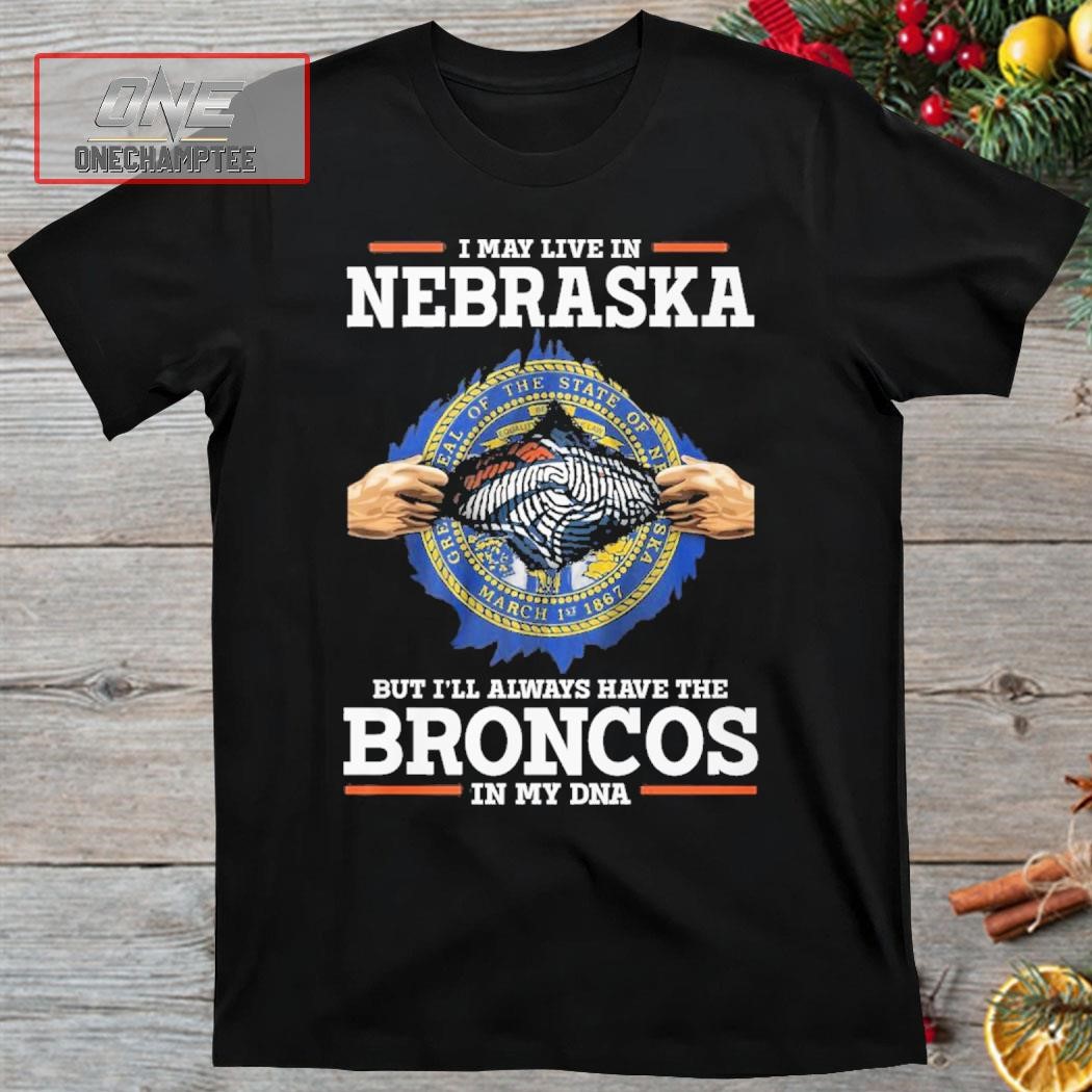 I May Live In Nebraska But I’ll Always Have The Broncos In My DNA Shirt