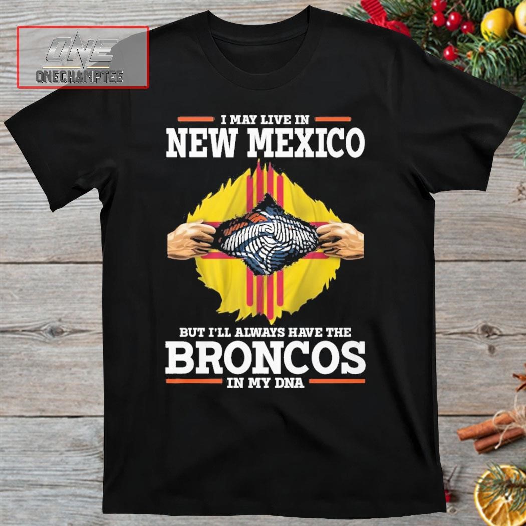 I May Live In New Mexico But I’ll Always Have The Broncos In My DNA Shirt