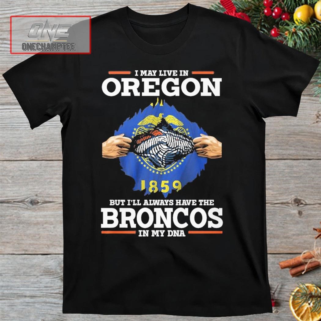 I May Live In Oregon But I’ll Always Have The Broncos In My DNA Shirt