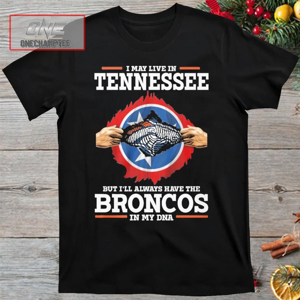 I May Live In Tennessee But I’ll Always Have The Broncos In My DNA Shirt