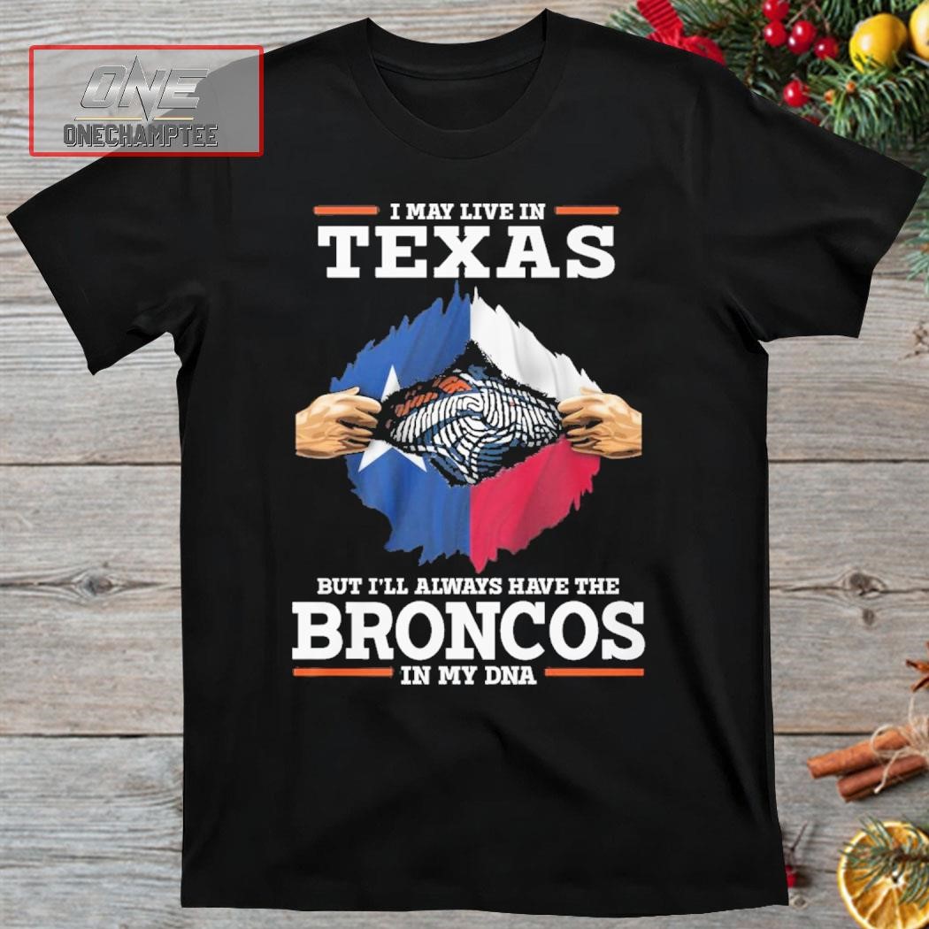 I May Live In Texas But I’ll Always Have The Broncos In My DNA Shirt