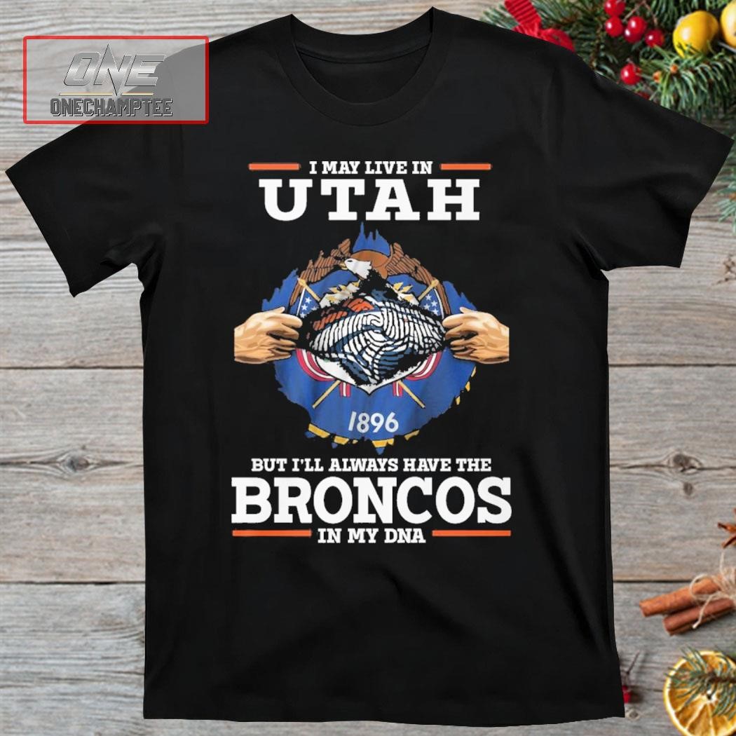 I May Live In Utah But I’ll Always Have The Broncos In My DNA Shirt