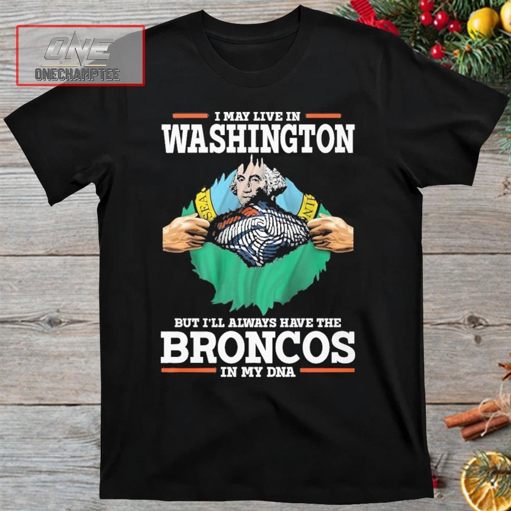 I May Live In Washington But I’ll Always Have The Broncos In My DNA Shirt