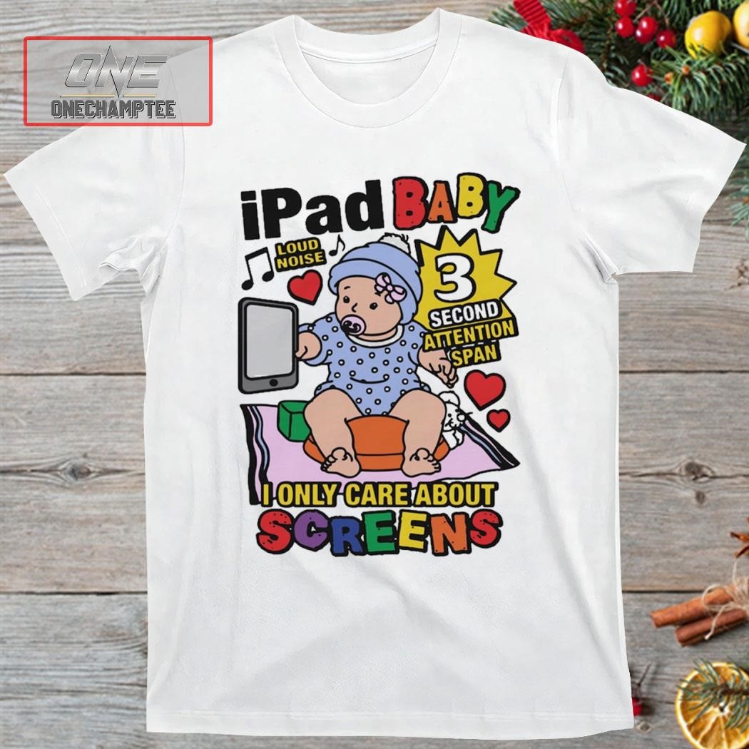 IPad Baby Loud Noise 3 Second Attention Span I Only Care About Screens Shirt