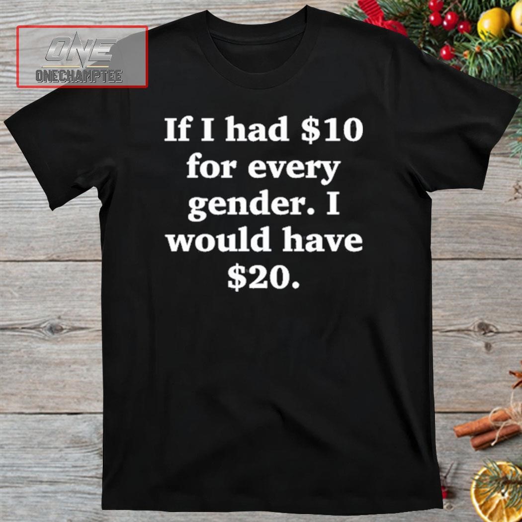 If I Had $10 For Every Gender I Would Have &20 Shirt