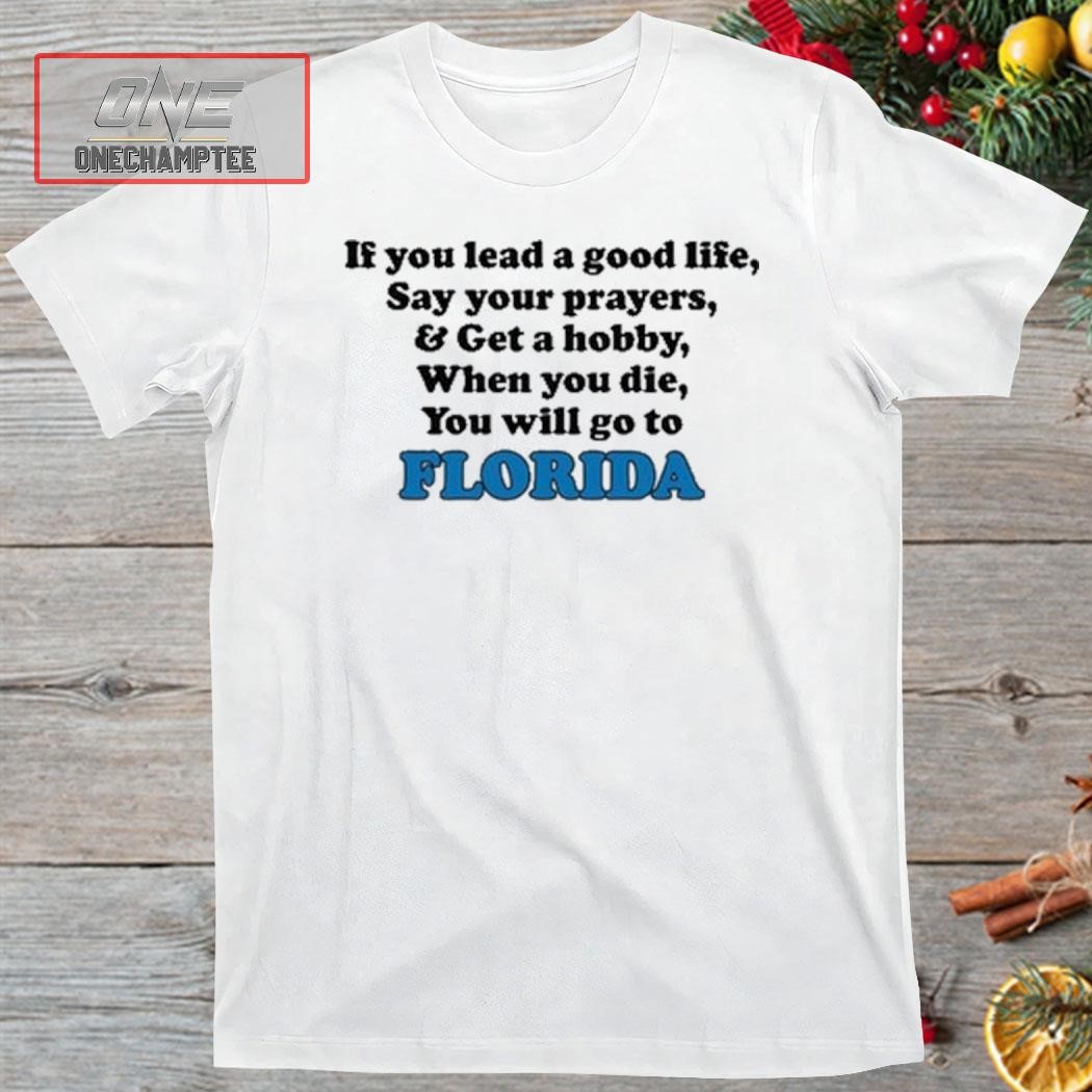 If You Lead A Good Life Say Your Prayers & Get A Hobby When You Die You Will Go To Florida Shirt