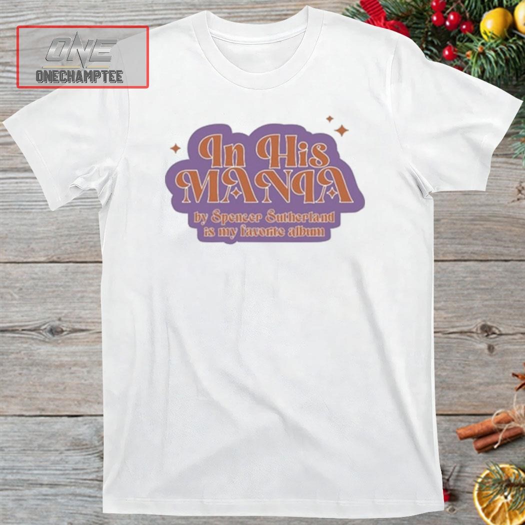 In His Mania By Spencer Sutherland Is My Favorite Album Shirt