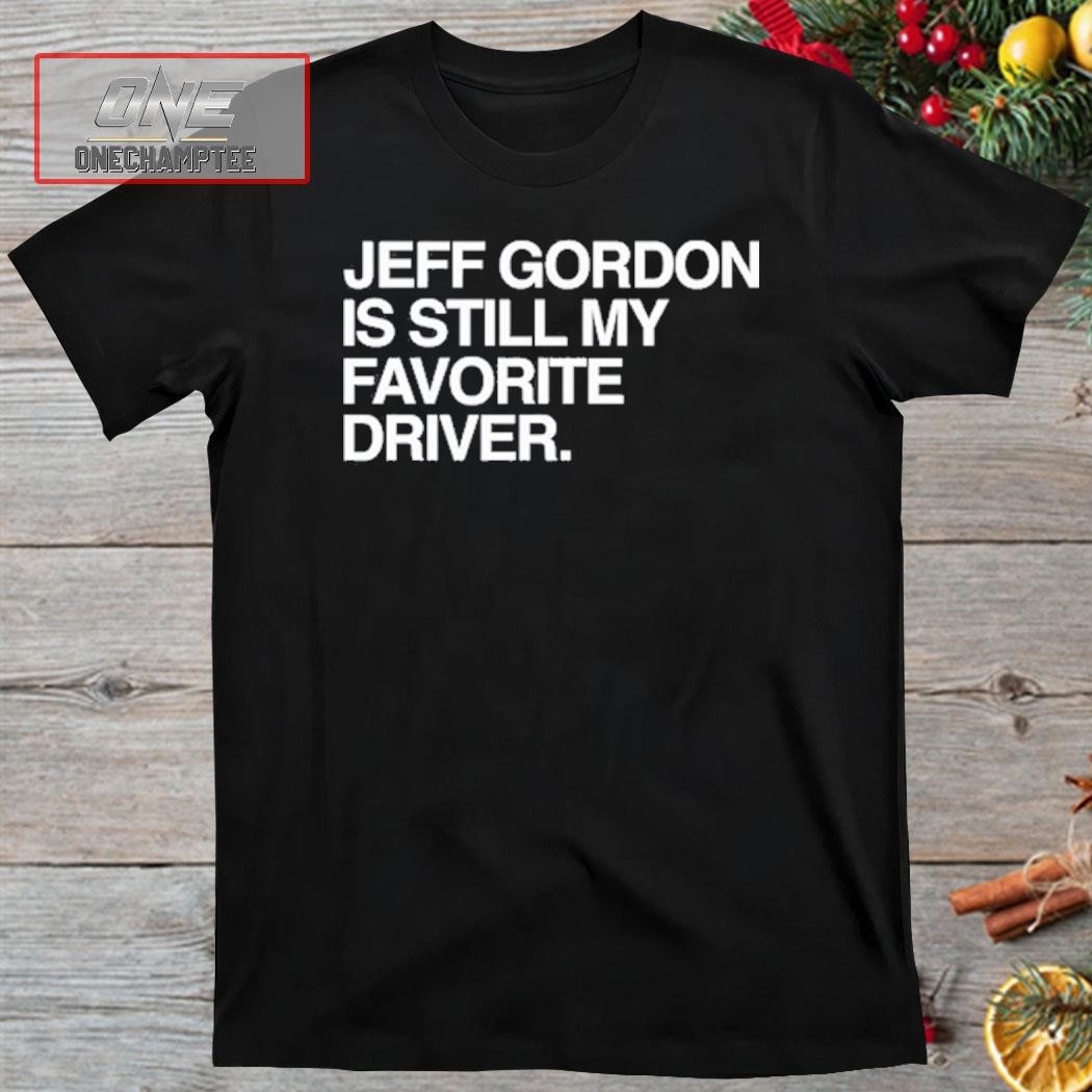 Jeff Gordon Is Still My Favorite Driver Shirt