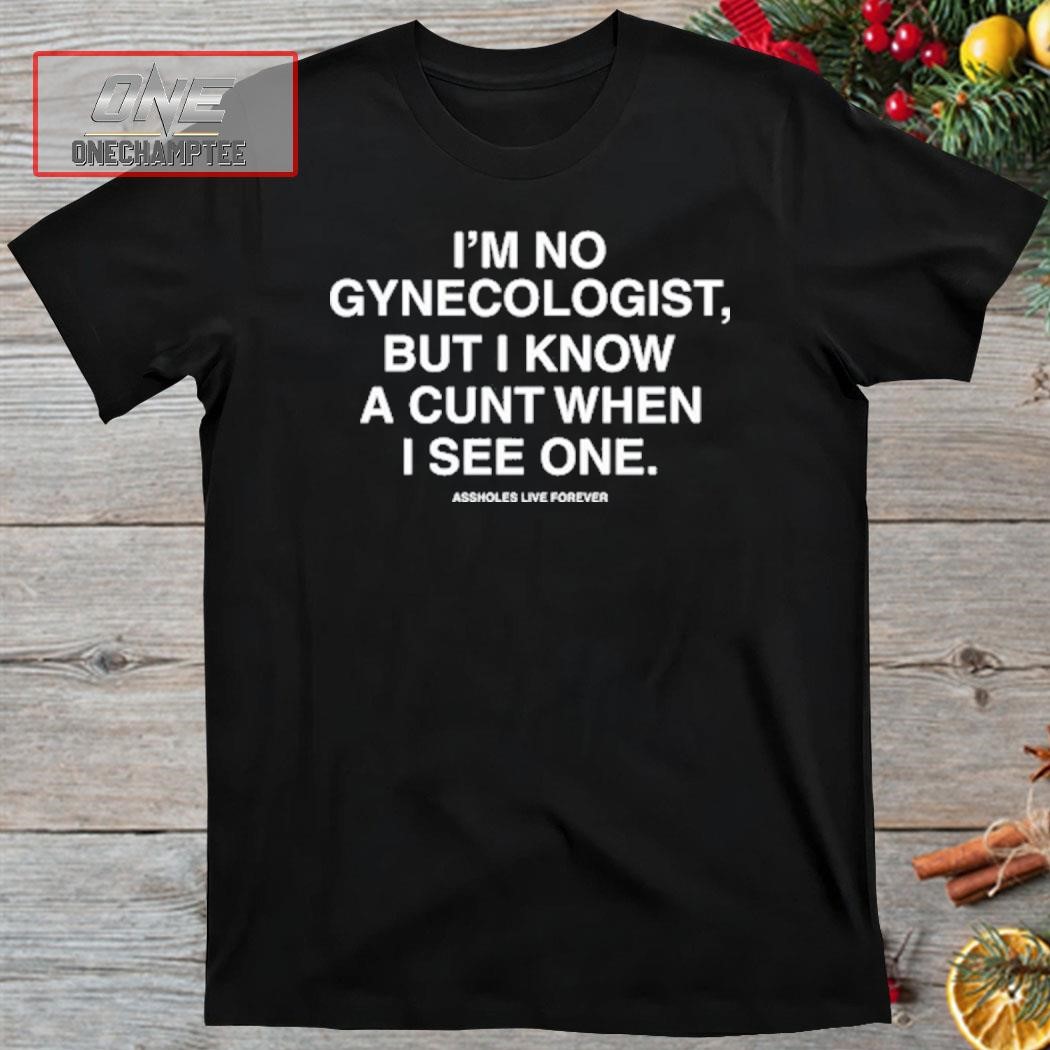 Lindafinegold I'm No Gynecologist But I Know A Cunt When I See One Assholes Live Forever shirt