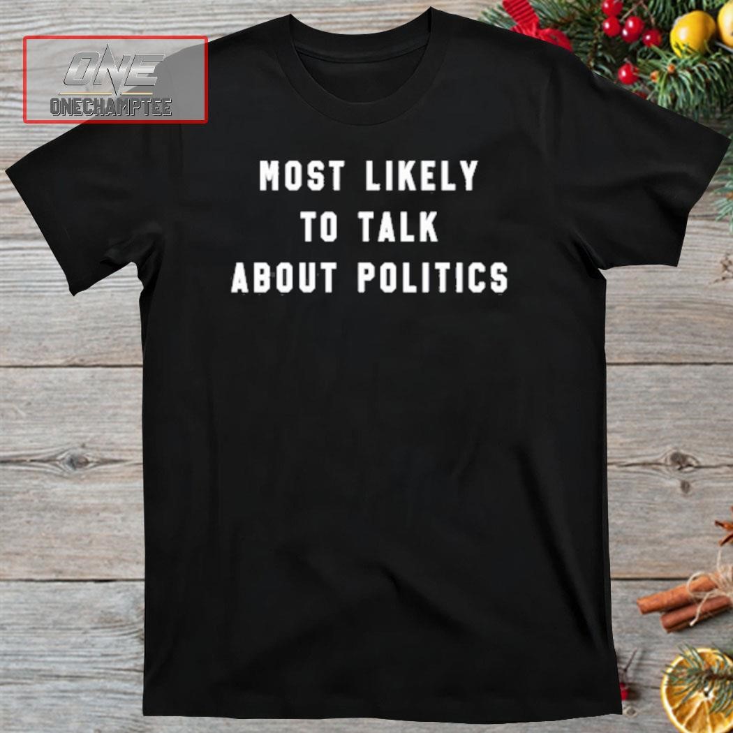 Most Likely To Talk About Politics Shirt