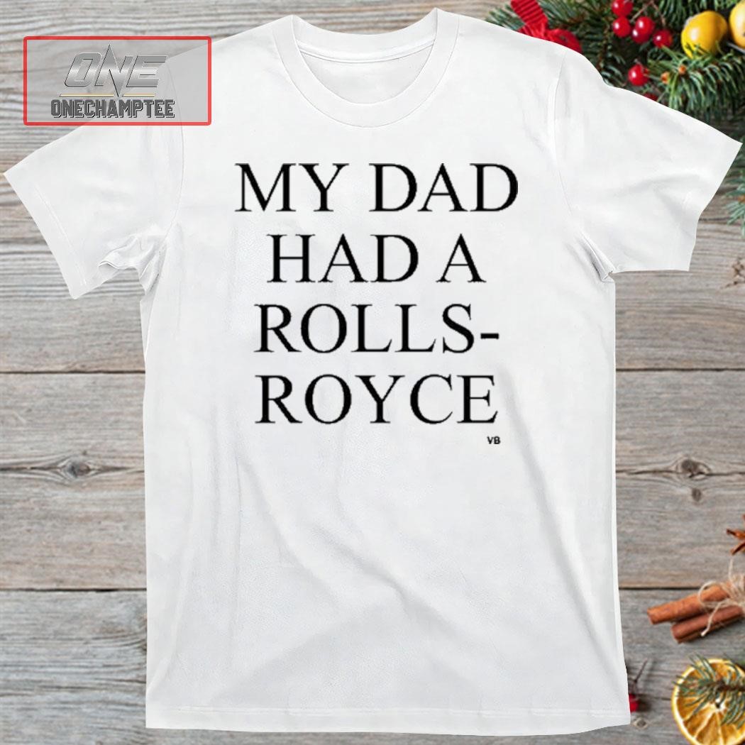 My Dad Had A Rolls-Royce Shirt