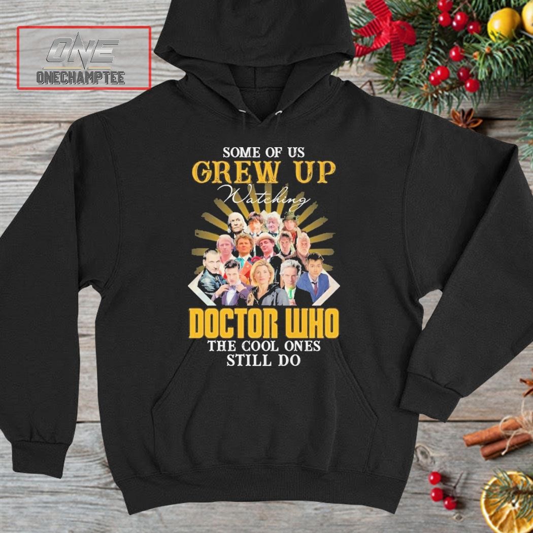 Some Of Us Grew Up Watching Doctor Who The Cool Ones Still Do Shirt hoodie