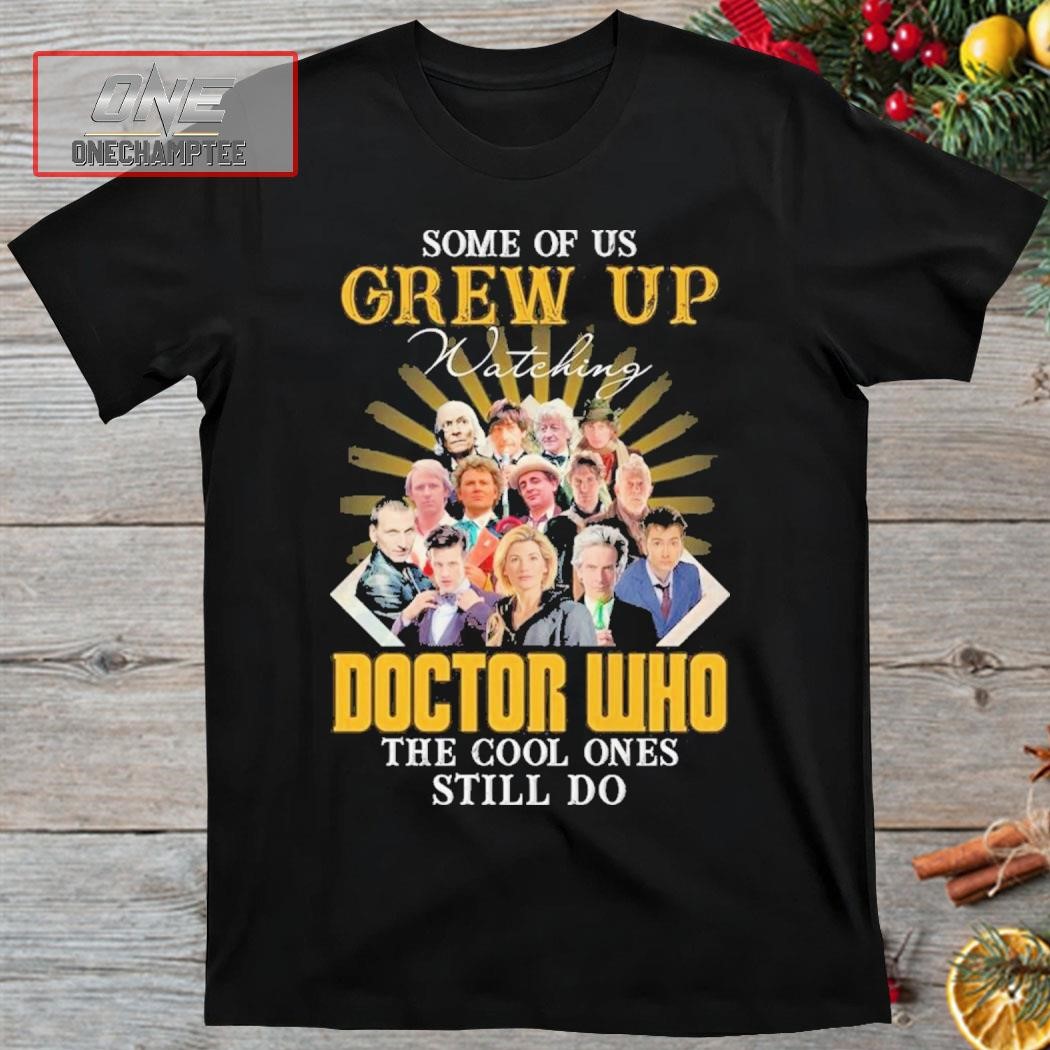 Some Of Us Grew Up Watching Doctor Who The Cool Ones Still Do Shirt