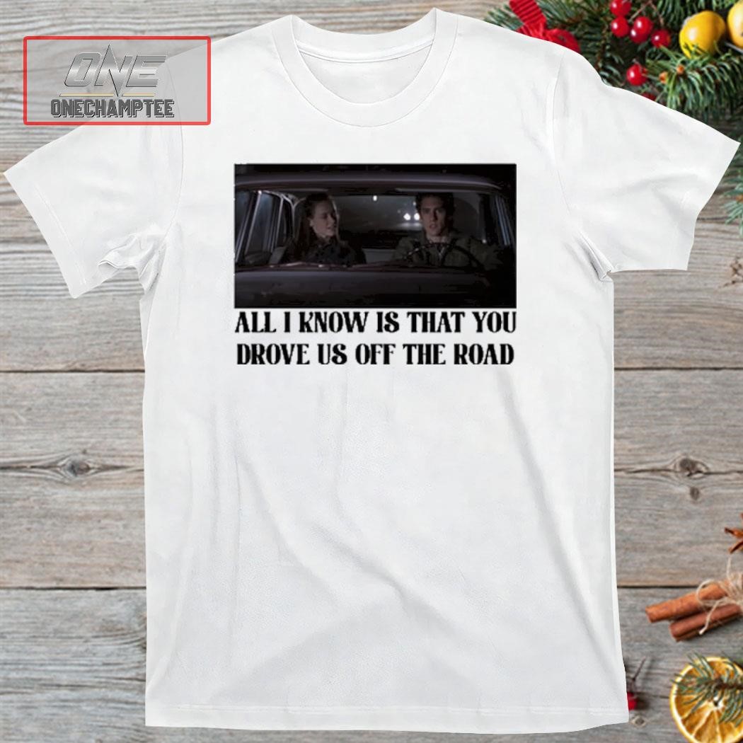 The Archer's Thread All I Know Is That You Drove Us Off The Road Shirt