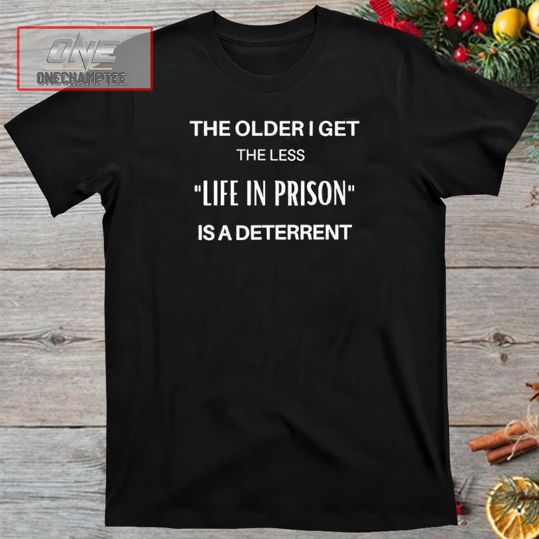 The Older I Get The Less Life In Prison Is A Daterrent Shirt