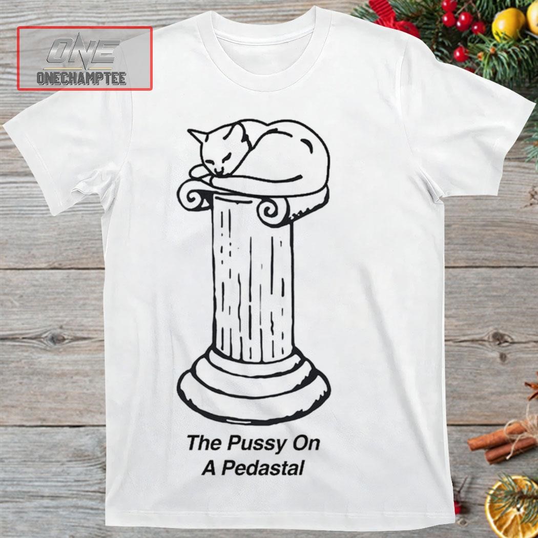 The Pussy On A Pedastal Shirt