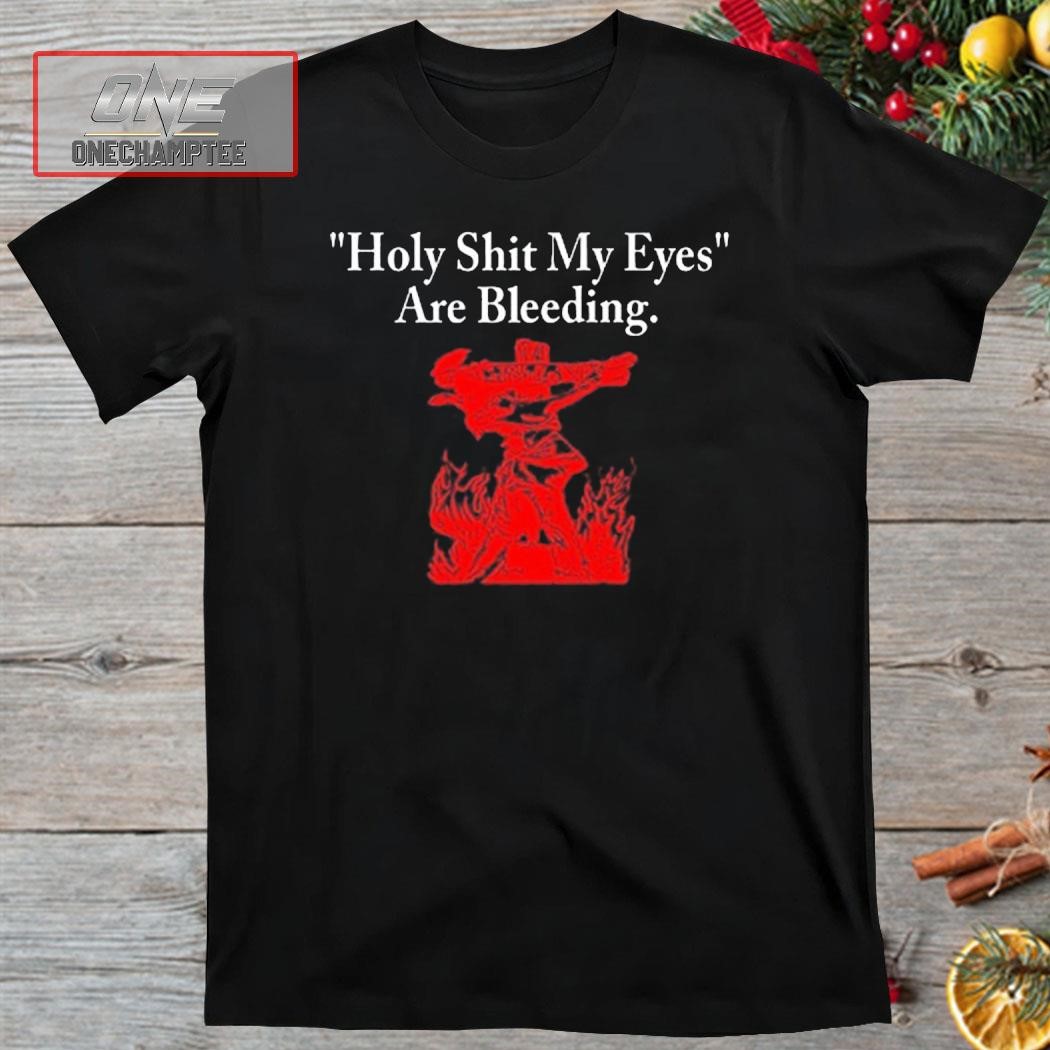 Top Holy Shit My Eyes Are Bleeding Funny Shirt