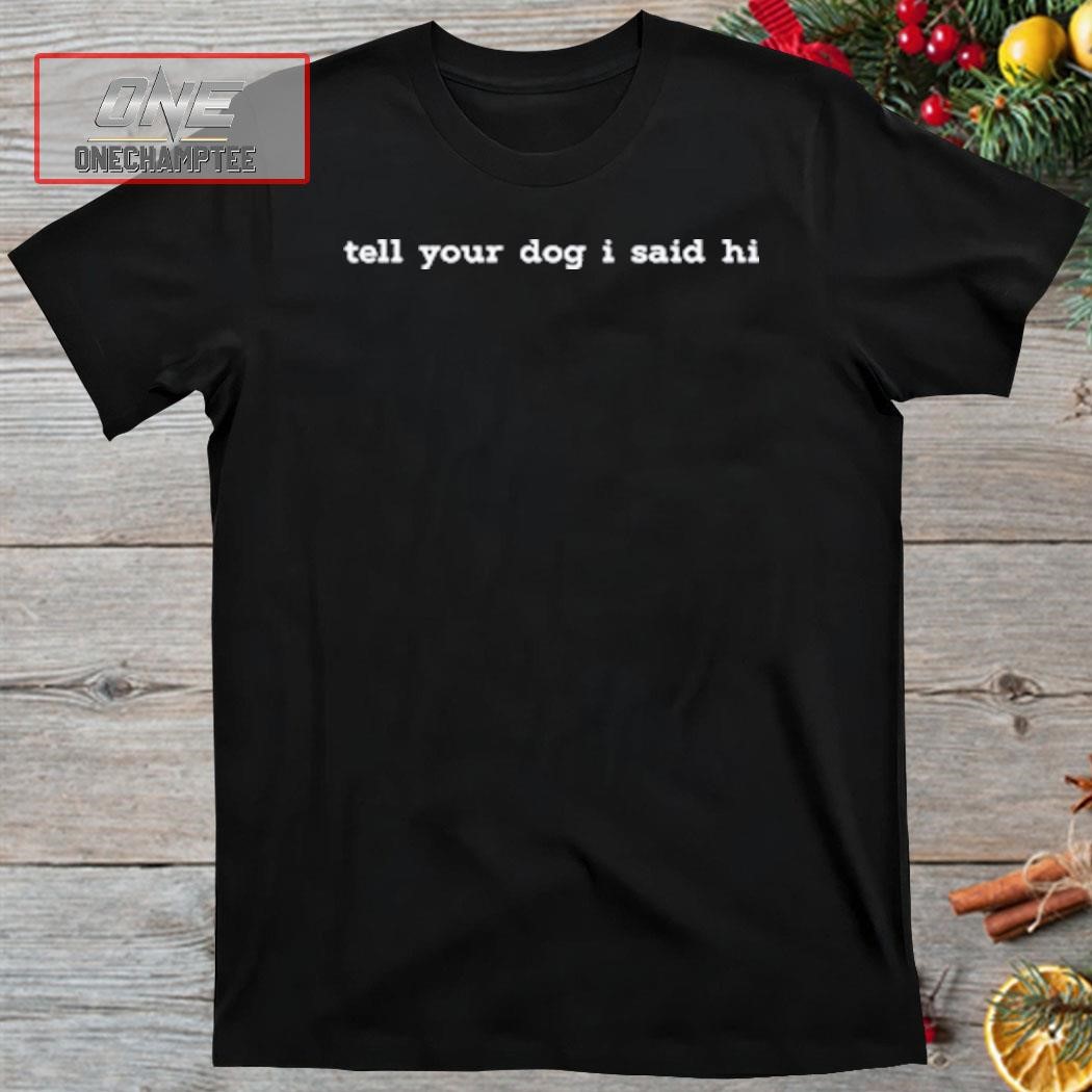 Weratedogs Tell Your Dog I Said Hi Shirt